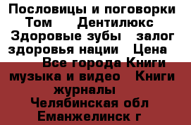 Пословицы и поговорки. Том 6  «Дентилюкс». Здоровые зубы — залог здоровья нации › Цена ­ 310 - Все города Книги, музыка и видео » Книги, журналы   . Челябинская обл.,Еманжелинск г.